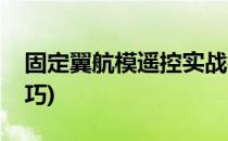 固定翼航模遥控实战技巧(固定翼航模飞行技巧)