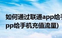 如何通过联通app给手机充值(如何通过联通app给手机充值流量)