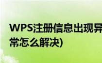 WPS注册信息出现异常(wps注册信息出现异常怎么解决)