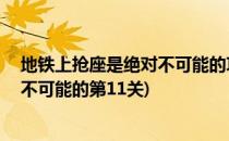 地铁上抢座是绝对不可能的攻略第12关(地铁上抢座是绝对不可能的第11关)