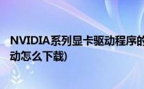 NVIDIA系列显卡驱动程序的下载、安装方法(nvidia显卡驱动怎么下载)