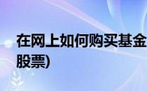 在网上如何购买基金(在网上如何购买基金和股票)