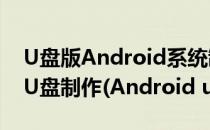 U盘版Android系统制作方法 Android系统U盘制作(Android u盘)