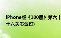 iPhone版《100层》第六十三关详细图文攻略(100层第四十六关怎么过)