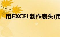 用EXCEL制作表头(用excel制作表头不动)