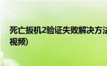 死亡扳机2验证失败解决方法(死亡扳机2验证失败解决方法视频)