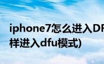 iphone7怎么进入DFU模式(iphone7plus怎样进入dfu模式)