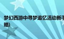 梦幻西游中寻梦追忆活动新手指南(梦幻西游寻梦追忆活动攻略)