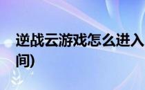 逆战云游戏怎么进入(逆战云游戏怎么进入房间)