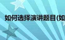 如何选择演讲题目(如何选择演讲题目答案)