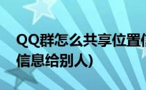 QQ群怎么共享位置信息(qq群怎么共享位置信息给别人)