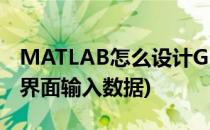 MATLAB怎么设计GUI界面(matlab设计gui界面输入数据)