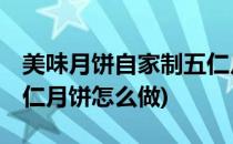 美味月饼自家制五仁月饼(美味月饼自家制:五仁月饼怎么做)