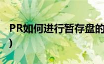 PR如何进行暂存盘的设置(pr怎么设置暂存盘)