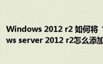 Windows 2012 r2 如何将“计算机”图标放在桌面(windows server 2012 r2怎么添加桌面图标)