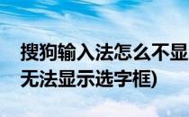 搜狗输入法怎么不显示候选字框(搜狗输入法无法显示选字框)