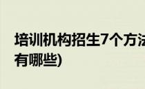 培训机构招生7个方法(培训机构招生7个方法有哪些)