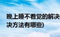 晚上睡不着觉的解决方法(晚上睡不着觉的解决方法有哪些)