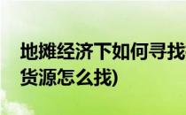 地摊经济下如何寻找摆地摊的货源呢(摆地摊货源怎么找)