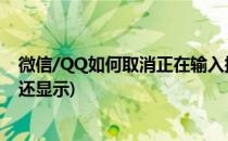 微信/QQ如何取消正在输入提示(qq已经取消正在输入微信还显示)