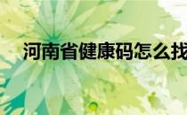 河南省健康码怎么找(河南健康码怎么搜)