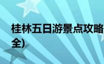 桂林五日游景点攻略(桂林五日游景点攻略大全)