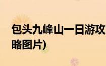 包头九峰山一日游攻略(包头九峰山一日游攻略图片)