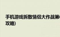 手机游戏拆散情侣大作战第6关攻略(拆散情侣大作战6通关攻略)