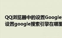 QQ浏览器中的设置Google搜索引擎在哪里(qq浏览器中的设置google搜索引擎在哪里)