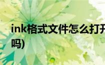 ink格式文件怎么打开(文件是ink的可以打开吗)