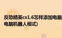 反恐精英cs1.6怎样添加电脑机器人(反恐精英cs1.6怎样添加电脑机器人模式)