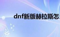 dnf新版赫拉斯怎么打(DNF赫拉斯)