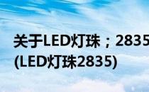 关于LED灯珠；2835贴片led灯珠-白光/彩光(LED灯珠2835)