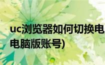 uc浏览器如何切换电脑版(uc浏览器如何切换电脑版账号)