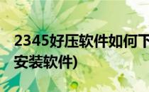 2345好压软件如何下载/安装(2345好压怎么安装软件)