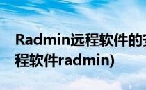 Radmin远程软件的安装与应用 详细(内网远程软件radmin)