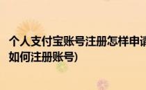 个人支付宝账号注册怎样申请个人版支付宝账号(支付宝账号如何注册账号)