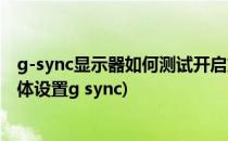 g-sync显示器如何测试开启或关闭g-sync的效果(显示器具体设置g sync)