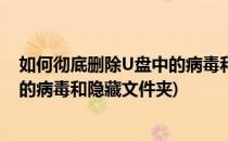 如何彻底删除U盘中的病毒和隐藏文件(如何彻底删除u盘中的病毒和隐藏文件夹)