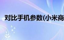 对比手机参数(小米商城怎么对比手机参数)