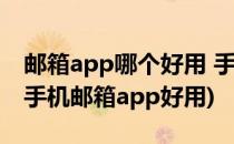 邮箱app哪个好用 手机邮件软件排行榜(哪款手机邮箱app好用)