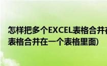 怎样把多个EXCEL表格合并在一个表格里(怎样把多个excel表格合并在一个表格里面)