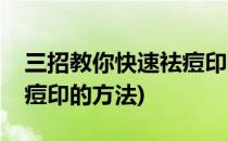 三招教你快速祛痘印的方法(三招教你快速祛痘印的方法)