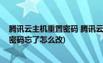 腾讯云主机重置密码 腾讯云主机密码忘记了(腾讯云服务器密码忘了怎么改)