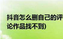 抖音怎么删自己的评论(抖音怎么删自己的评论作品找不到)