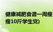 健康减肥食谱一周瘦10斤(健康减肥食谱一周瘦10斤学生党)