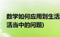 数学如何应用到生活当中(数学如何应用到生活当中的问题)