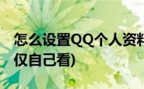 怎么设置QQ个人资料(怎么设置QQ个人资料仅自己看)