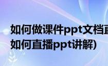 如何做课件ppt文档直播(ppt课件教学直播)(如何直播ppt讲解)