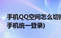 手机QQ空间怎么切换登录账号(qq空间怎么手机统一登录)